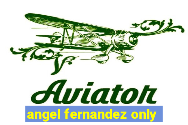 angel fernandez only